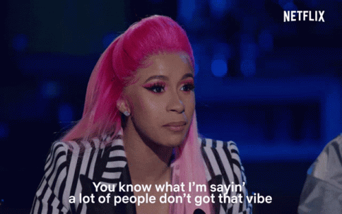 Cardi B saying "You know what I'm sayin' a lot of people don't got that vibe."